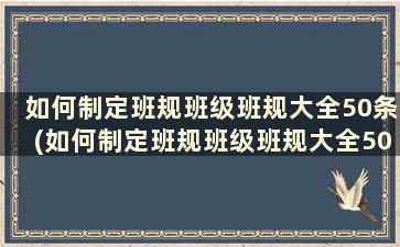 如何制定班规班级班规大全50条(如何制定班规班级班规大全50条内容)