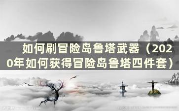 如何刷冒险岛鲁塔武器（2020年如何获得冒险岛鲁塔四件套）