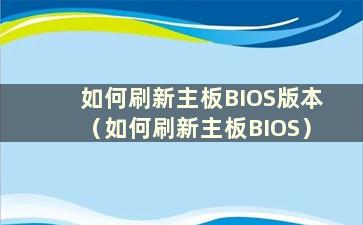 如何刷新主板BIOS版本（如何刷新主板BIOS）