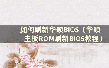 如何刷新华硕BIOS（华硕主板ROM刷新BIOS教程）