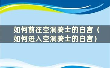 如何前往空洞骑士的白宫（如何进入空洞骑士的白宫）