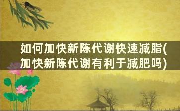 如何加快新陈代谢快速减脂(加快新陈代谢有利于减肥吗)