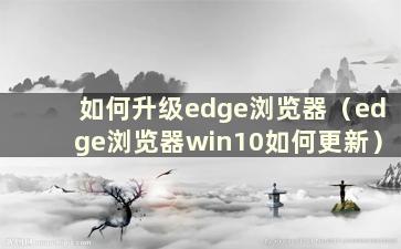 如何升级edge浏览器（edge浏览器win10如何更新）