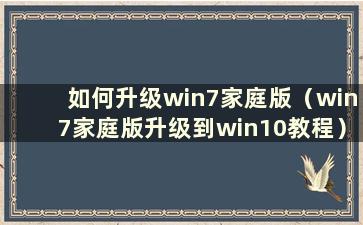 如何升级win7家庭版（win7家庭版升级到win10教程）