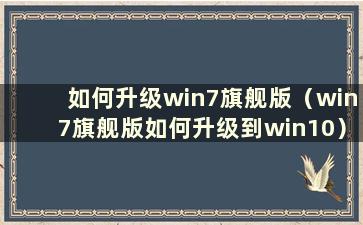 如何升级win7旗舰版（win7旗舰版如何升级到win10）