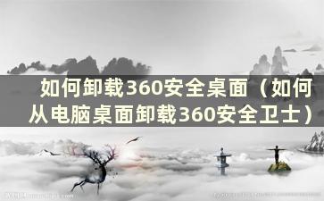 如何卸载360安全桌面（如何从电脑桌面卸载360安全卫士）