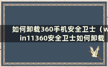 如何卸载360手机安全卫士（win11360安全卫士如何卸载）