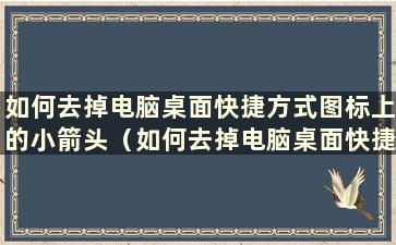 如何去掉电脑桌面快捷方式图标上的小箭头（如何去掉电脑桌面快捷方式图标上的小箭头）