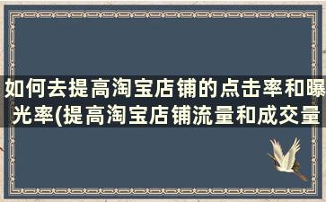 如何去提高淘宝店铺的点击率和曝光率(提高淘宝店铺流量和成交量的方法)