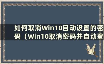 如何取消Win10自动设置的密码（Win10取消密码并自动登录）