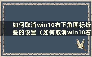 如何取消win10右下角图标折叠的设置（如何取消win10右下角图标折叠的设置）