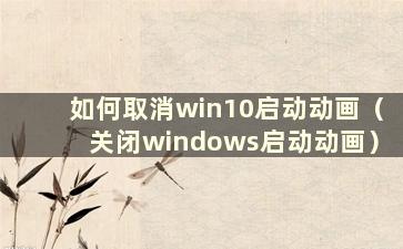 如何取消win10启动动画（关闭windows启动动画）