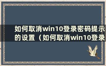 如何取消win10登录密码提示的设置（如何取消win10登录密码提示）