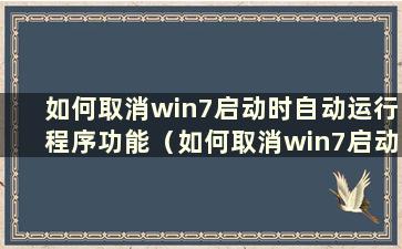 如何取消win7启动时自动运行程序功能（如何取消win7启动时自动运行程序）