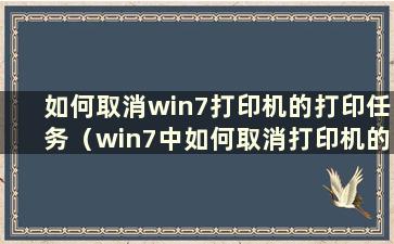 如何取消win7打印机的打印任务（win7中如何取消打印机的打印任务）