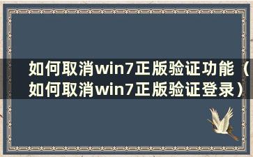 如何取消win7正版验证功能（如何取消win7正版验证登录）