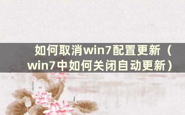 如何取消win7配置更新（win7中如何关闭自动更新）