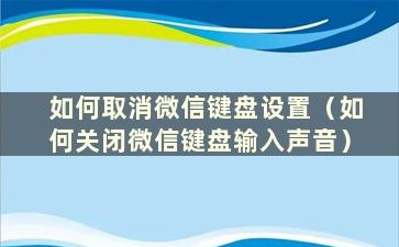 如何取消微信键盘设置（如何关闭微信键盘输入声音）