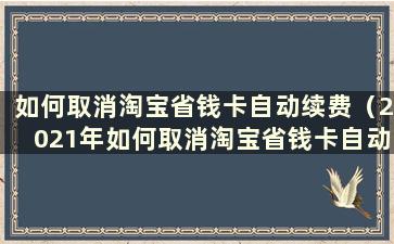 如何取消淘宝省钱卡自动续费（2021年如何取消淘宝省钱卡自动续费）