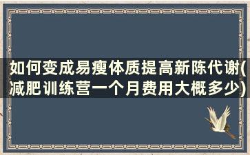 如何变成易瘦体质提高新陈代谢(减肥训练营一个月费用大概多少)