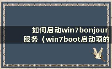 如何启动win7bonjour服务（win7boot启动项的正确顺序）