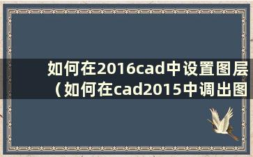 如何在2016cad中设置图层（如何在cad2015中调出图层）