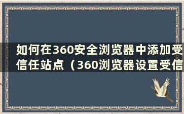 如何在360安全浏览器中添加受信任站点（360浏览器设置受信任站点）