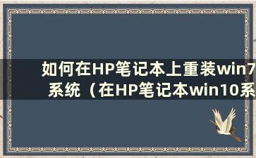 如何在HP笔记本上重装win7系统（在HP笔记本win10系统上重装win7系统）