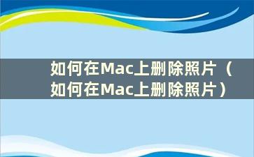 如何在Mac上删除照片（如何在Mac上删除照片）