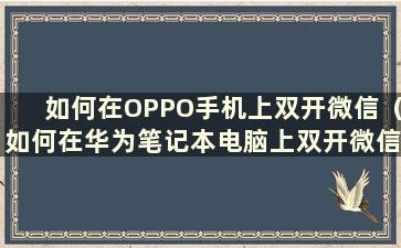 如何在OPPO手机上双开微信（如何在华为笔记本电脑上双开微信）