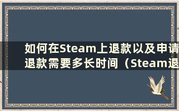 如何在Steam上退款以及申请退款需要多长时间（Steam退款申请流程）