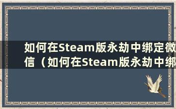 如何在Steam版永劫中绑定微信（如何在Steam版永劫中绑定微信公众号）