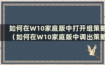 如何在W10家庭版中打开组策略（如何在W10家庭版中调出策略组）