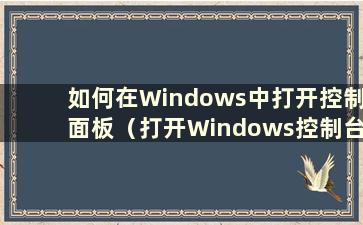 如何在Windows中打开控制面板（打开Windows控制台的快捷键）