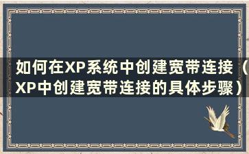 如何在XP系统中创建宽带连接（XP中创建宽带连接的具体步骤）