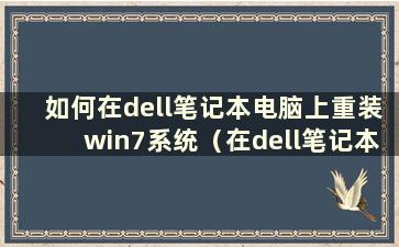 如何在dell笔记本电脑上重装win7系统（在dell笔记本电脑win10上重装win7系统）