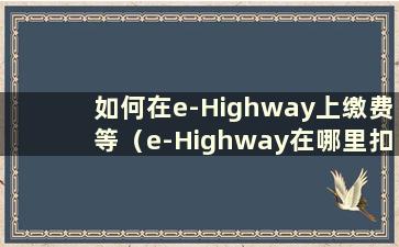 如何在e-Highway上缴费等（e-Highway在哪里扣费）