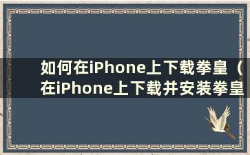 如何在iPhone上下载拳皇（在iPhone上下载并安装拳皇）