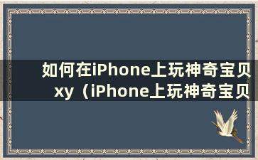 如何在iPhone上玩神奇宝贝xy（iPhone上玩神奇宝贝用什么模拟器）