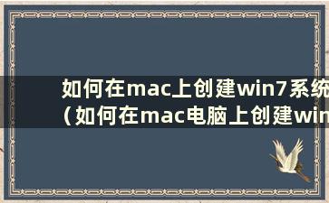 如何在mac上创建win7系统（如何在mac电脑上创建win7启动盘）