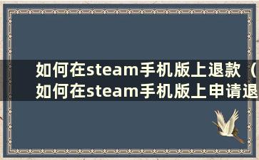 如何在steam手机版上退款（如何在steam手机版上申请退款）