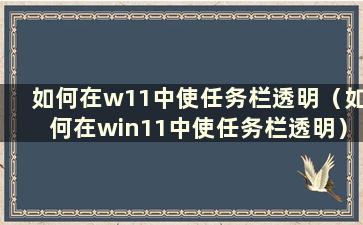 如何在w11中使任务栏透明（如何在win11中使任务栏透明）