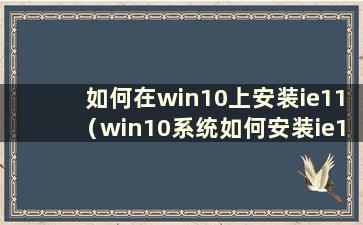 如何在win10上安装ie11（win10系统如何安装ie10）