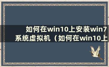 如何在win10上安装win7系统虚拟机（如何在win10上安装win7系统）