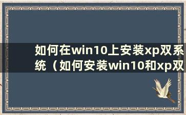 如何在win10上安装xp双系统（如何安装win10和xp双系统）