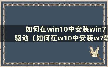 如何在win10中安装win7驱动（如何在w10中安装w7软件驱动）