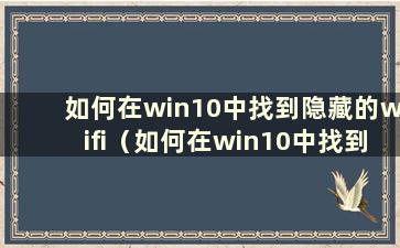 如何在win10中找到隐藏的wifi（如何在win10中找到隐藏的wifi）