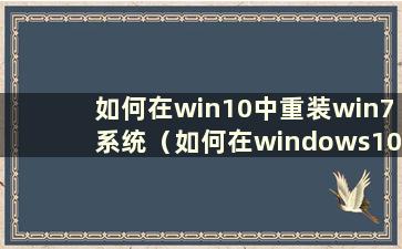 如何在win10中重装win7系统（如何在windows10中重装win7）