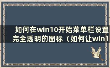 如何在win10开始菜单栏设置完全透明的图标（如何让win10开始菜单透明）