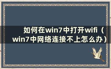 如何在win7中打开wifi（win7中网络连接不上怎么办）